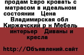 продам Евро кровать с матрасом в идеальном состоянии › Цена ­ 15 000 - Владимирская обл., Киржачский р-н Мебель, интерьер » Диваны и кресла   